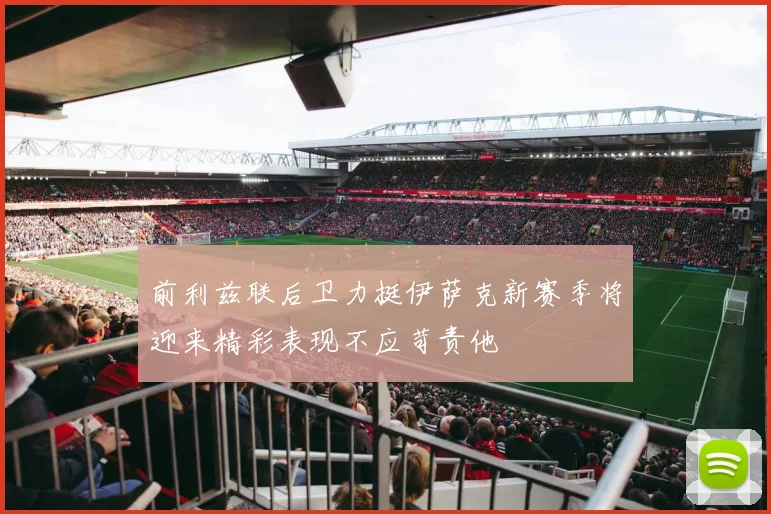 前利兹联后卫力挺伊萨克新赛季将迎来精彩表现不应苛责他