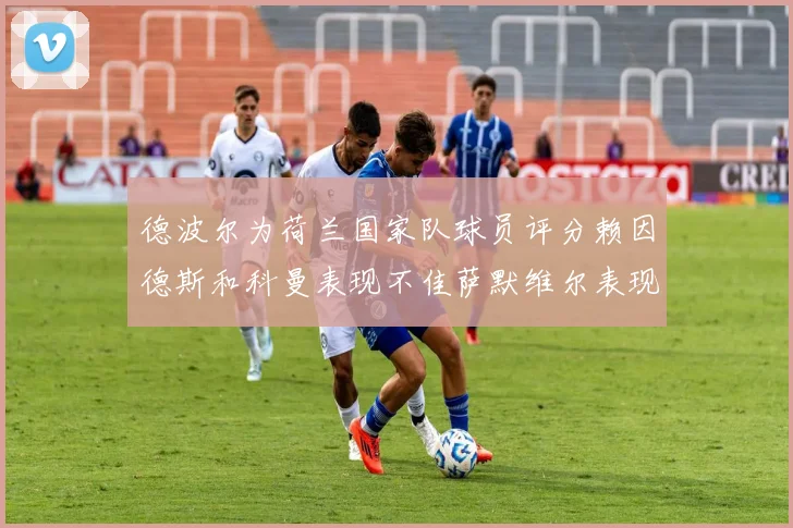德波尔为荷兰国家队球员评分赖因德斯和科曼表现不佳萨默维尔表现最佳