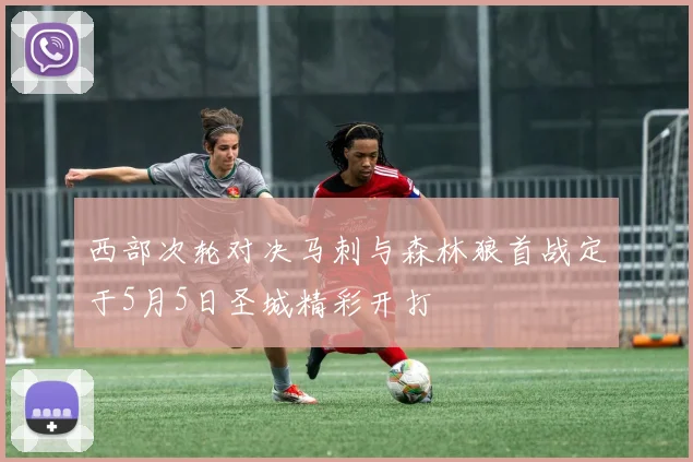 西部次轮对决马刺与森林狼首战定于5月5日圣城精彩开打