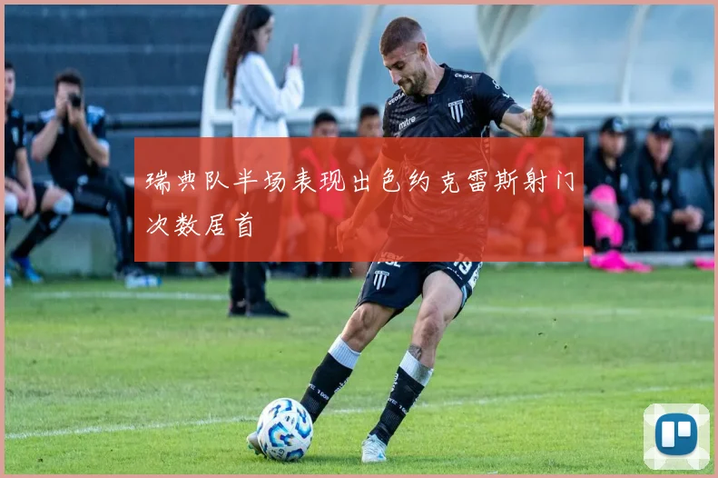 瑞典队半场表现出色约克雷斯射门次数居首