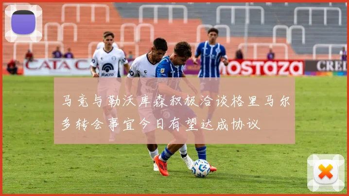 马竞与勒沃库森积极洽谈格里马尔多转会事宜今日有望达成协议