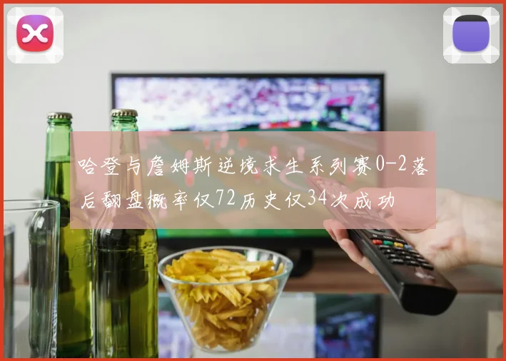 哈登与詹姆斯逆境求生系列赛0-2落后翻盘概率仅72历史仅34次成功