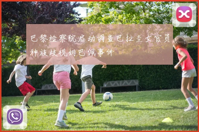 巴黎检察院启动调查巴拉圭女官员种族歧视姆巴佩事件