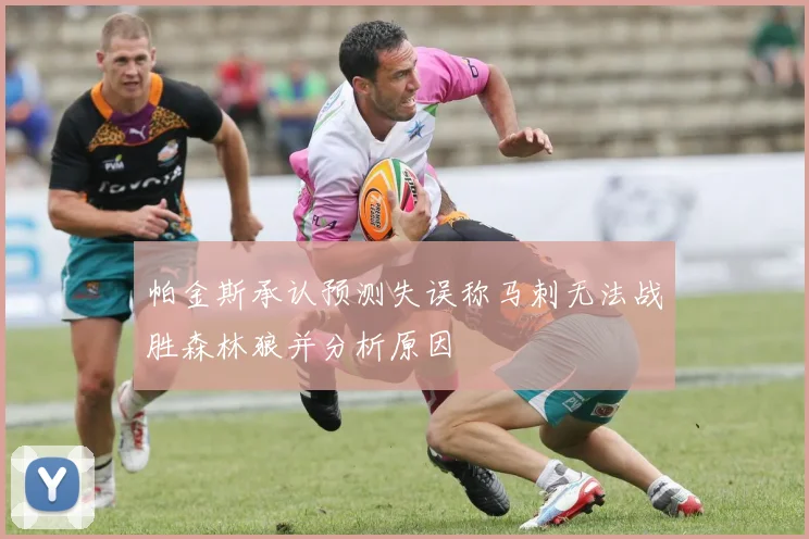 帕金斯承认预测失误称马刺无法战胜森林狼并分析原因