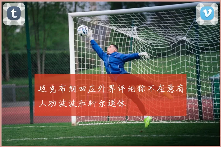 迈克布朗回应外界评论称不在意有人劝波波和科尔退休