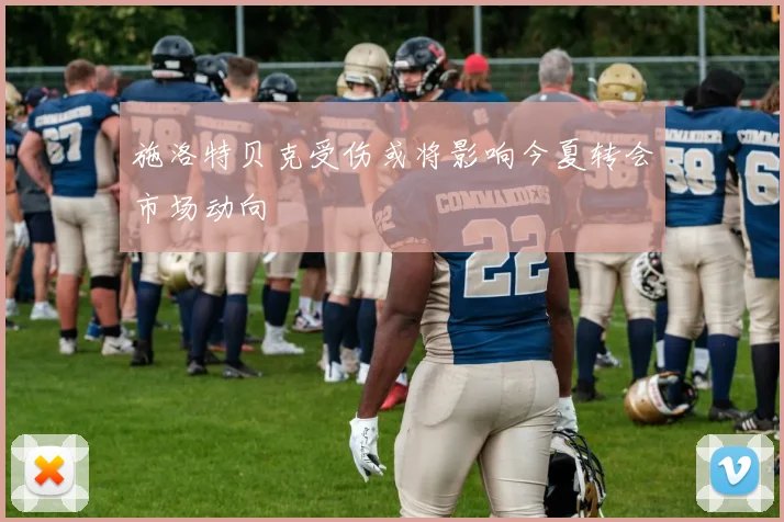 施洛特贝克受伤或将影响今夏转会市场动向