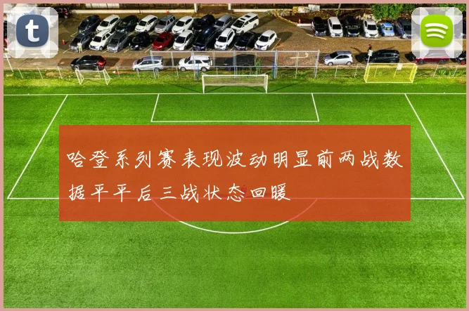 哈登系列赛表现波动明显前两战数据平平后三战状态回暖