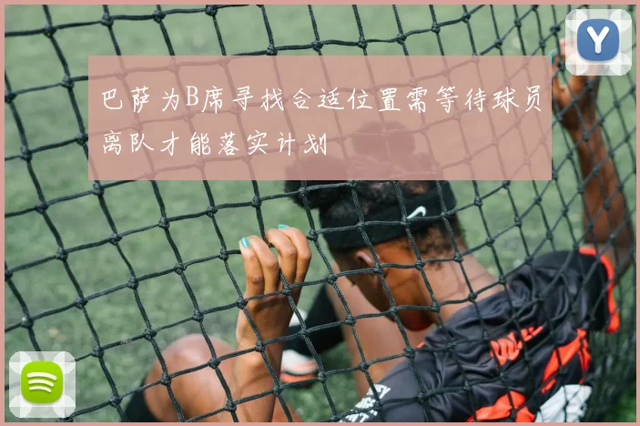 巴萨为B席寻找合适位置需等待球员离队才能落实计划
