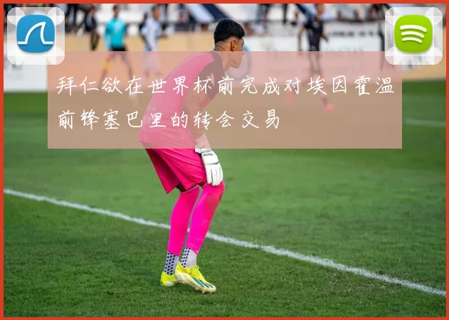 拜仁欲在世界杯前完成对埃因霍温前锋塞巴里的转会交易