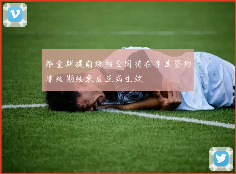 维金斯提前续约合同将在年度签约冻结期结束后正式生效